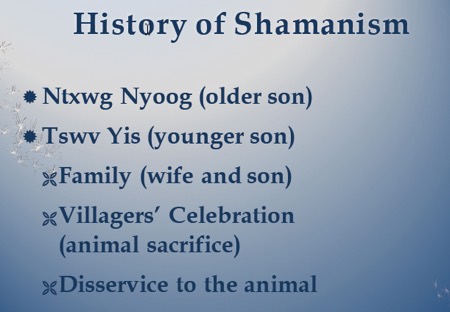 History of shamanism: Ntxwg Nyoog older son.  Tswv Yis younger son. Family = wife and son. Villagers celebration with animal sacrifice. Disservice to the animal.